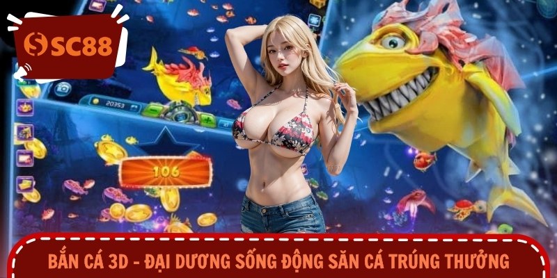 Bắn Cá 3D – Đại Dương Sống Động Săn Cá Trúng Thưởng