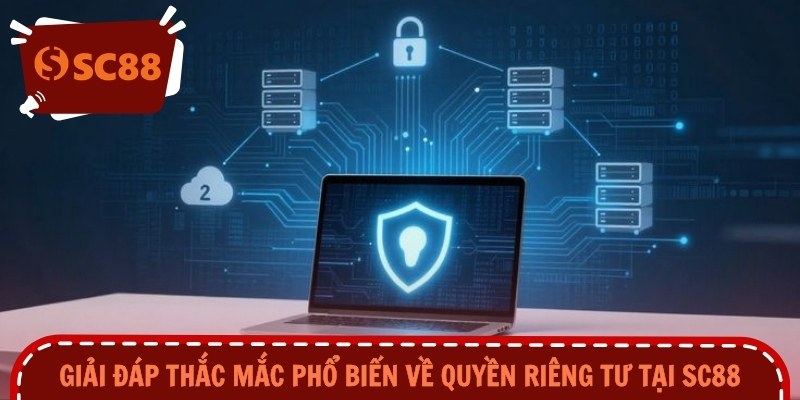 Giải đáp thắc mắc phổ biến về quyền riêng tư tại SC88