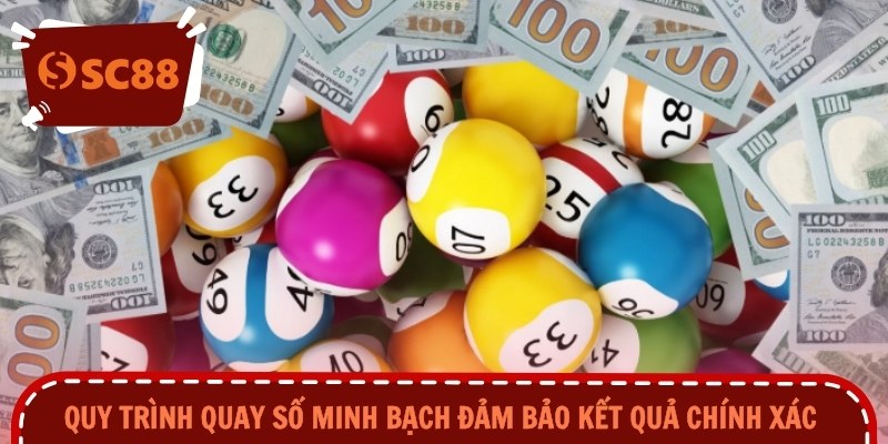 Quy trình quay số minh bạch đảm bảo kết quả chính xác 